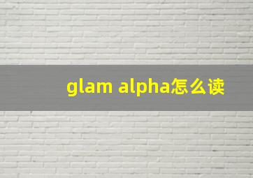 glam alpha怎么读